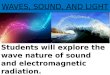 WAVES, SOUND, AND LIGHT Students will explore the wave nature of sound and electromagnetic radiation
