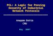 PCL: A Logic for Proving Security of Industrial Network Protocols Anupam Datta CMU May 2007
