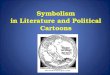 Symbolism in Literature and Political Cartoons. Symbolism allows people to communicate beyond the limits of language. A symbol is a person, place, or