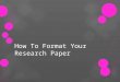 How To Format Your Research Paper. Our goals today are to learn how to:  Correctly format your paper  Create in - text citations for sources and avoid