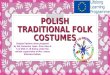 POLISH TRADITIONAL FOLK COSTUMES Original fashion show prepared by the Comenius team from class 6 b of ZSO nr 10 Kielce under the artistic supervision