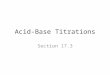 Acid-Base Titrations Section 17.3. Introduction Definition: – In an acid-base titration, a solution containing a known concentration of a base is slowly
