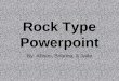 Rock Type Powerpoint By: Allison, Brianna, & Jade