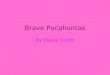 Brave Pocahontas By Kielee Curtis. My family is great. My father is a chief Powhatan. I have one step brother named John Smith