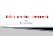 By Bernard Ikoli.  Introduction  What is Internet?  Impact of the Internet in the society  What is Ethic ?  Applying Ethic to the internet  Conclusion