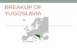 BREAKUP OF YUGOSLAVIA. Former Yugoslavia Creation Yugoslavia was first formed as a kingdom in 1918 and then recreated as a Socialist state in 1945 after