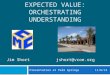 EXPECTED VALUE: ORCHESTRATING UNDERSTANDING Presentation at Palm Springs 11/6/15 Jim Shortjshort@vcoe.org