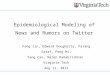 Epidemiological Modeling of News and Rumors on Twitter Fang Jin, Edward Dougherty, Parang Saraf, Peng Mi, Yang Cao, Naren Ramakrishnan Virginia Tech Aug