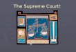 The Supreme Court! Supreme Court ► ► Highest court in the land ► Final interpretation of Constitution ► Judges appointed by _________ with ________ approval!