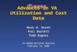 Advances in VA Utilization and Cost Data VA HSR&D National Meeting February 16, 2005 Mark W. Smith Paul Barnett Todd Wagner