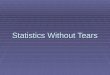 Statistics Without Tears.  The topic of this unit is statistics. Many degree courses involve some knowledge of statistics, either because statistics