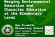 Merging Environmental Education and Character Education at the Elementary Level Ben Franklin Elementary School Chris Turnbull, Principal Megan Umbach,