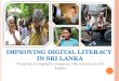 Program to digitally empower the citizens in Sri Lanka I MPROVING D IGITAL L ITERACY I N S RI L ANKA