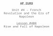AP EURO Unit #4 – French Revolution and the Era of Napoleon Lesson #404 Rise and Fall of Napoleon