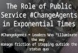The Role of Public Service #ChangeAgents in Exponential Times #ChangeAgents = Leaders who “illuminate the way” manage friction of stepping outside the