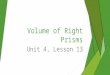 Volume of Right Prisms Unit 4, Lesson 13.  Today’s standard: CCSS.MATH.CONTENT.7.G.B.6 Solve real-world and mathematical problems involving area, volume