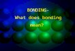 BONDING- What does bonding mean? What is a chemical bond? A chemical bond results when electrons are gained, lost, or shared between atoms bonds form