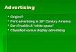 Advertising  Origins?  Print advertising in 18 th Century America  Ben Franklin & “white space”  Classified versus display advertising