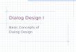 Dialog Design I Basic Concepts of Dialog Design. Dialog Outline Evaluate User Problem Representations, Operations, Memory Aids Generate Dialog Diagram