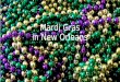 Mardi Gras in New Orleans. Mardi Gras is one big parade put on by the city in the French Quarter of New Orleans on Fat Tuesday where people drink a lot