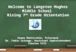 Welcome to Langston Hughes Middle School Rising 7 th Grade Orientation Aimee Monticchio, Principal Dr. Fabio Zuluaga, Assistant Superintendent Cluster