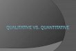 Qualitative vs Quantitative Data Qualitative Data Overview: Descriptions. Data can be observed but not measured. Colors, textures, smells, tastes, appearance,