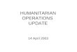 HUMANITARIAN OPERATIONS UPDATE 14 April 2003. 14 Apr 03 2 Introduction Welcome to new attendees Purpose of the HOC update Limitations on material Expectations