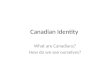 Canadian Identity What are Canadians? How do we see ourselves?