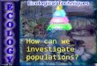 © SSER Ltd. How can we investigate populations?. Ecological Techniques A variety of universal practical approaches exist for investigating the biotic