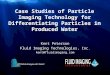 Case Studies of Particle Imaging Technology for Differentiating Particles in Produced Water Kent Peterson Fluid Imaging Technologies, Inc. kent@fluidimaging.com