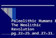 Paleolithic Humans & The Neolithic Revolution pg.22-25 and 27-31