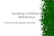 Guiding Children’s Behaviour Presented by Melody Stuckey
