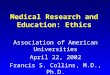 Medical Research and Education: Ethics Association of American Universities April 22, 2002 Francis S. Collins, M.D., Ph.D