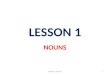 LESSON 1 NOUNS LESSON 1: NOUNS.1. THE EIGHT PARTS OF SPEECH 1 Of 8 - NOUNS : A word (other than a pronoun) used to identify any of a class of people,