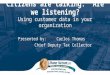 Citizens are talking. Are we listening? Using customer data in your organization Presented by: Carlos Thomas Chief Deputy Tax Collector