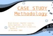 CASE STUDY Methodology Brad Sterner, Heather Lesoine, Kathy Swantner, Terri Lewis EDL 720: Orientation to Doctoral Research 14 December 2009 Brad Sterner,