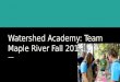 Watershed Academy: Team Maple River Fall 2015. How do we affect our watershed and how can we protect it?