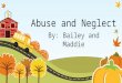 Abuse and Neglect By: Bailey and Maddie. Definition Child abuse- is when a parent or caregiver, whether through action or failing to act, causes injury,