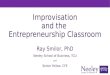 Improvisation and the Entrepreneurship Classroom Ray Smilor, PhD Neeley School of Business, TCU and Senior Fellow, CFE