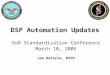 DSP Automation Updates DoD Standardization Conference March 10, 2005 Joe Delorie, DSPO