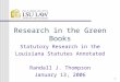 1 Research in the Green Books Statutory Research in the Louisiana Statutes Annotated Randall J. Thompson January 13, 2006