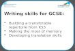 Writing skills for GCSE:  Building a transferable repertoire from KS3  Making the most of memory  Developing translation skills
