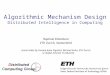 1 Algorithmic Mechanism Design Distributed Intelligence in Computing Raphael Eidenbenz ETH Zurich, Switzerland (some slides by Yvonne-Anne Pignolet, Michael