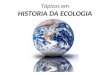 Tópicos em HISTORIA DA ECOLOGIA. Ernst H.P. A. Haeckel (1834-1919) O termo “Ecologia” (Oikos + Logos) foi criado em 1866