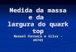 Medida da massa e da largura do quark top Manuel Fonseca e Silva - 46745