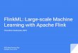 FlinkML: Large Scale Machine Learning with Apache Flink