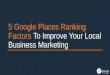 5 Google Places Ranking Factors To Improve Your Local Business Marketing