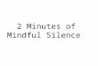 2 minutes of mindful silence