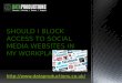 Should I block access to Social Media websites in my workplace?