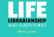 Life, librarianship and everything